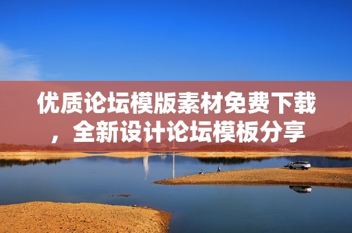 优质论坛模版素材免费下载，全新设计论坛模板分享