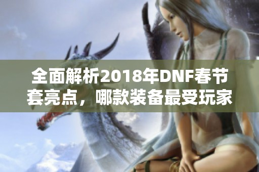 全面解析2018年DNF春节套亮点，哪款装备最受玩家热爱？