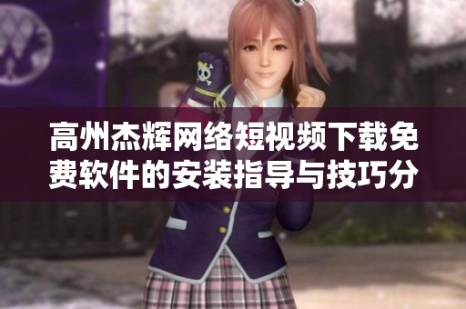 高州杰辉网络短视频下载免费软件的安装指导与技巧分享