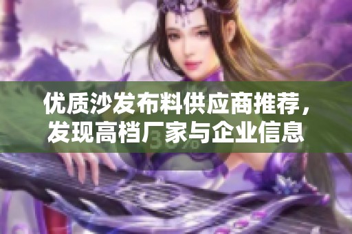 优质沙发布料供应商推荐，发现高档厂家与企业信息