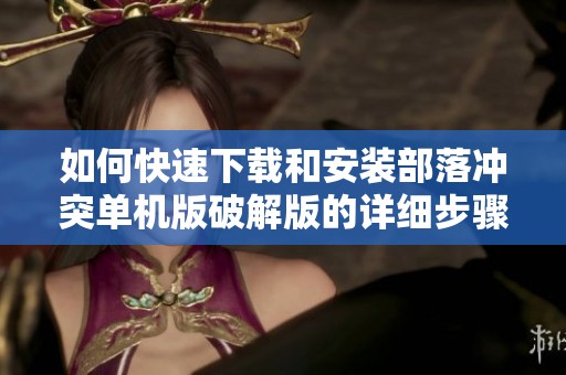 如何快速下载和安装部落冲突单机版破解版的详细步骤