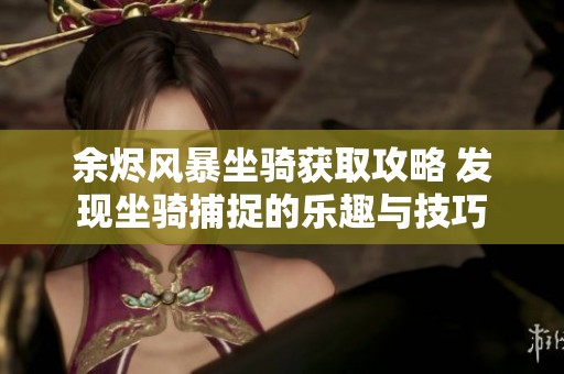 余烬风暴坐骑获取攻略 发现坐骑捕捉的乐趣与技巧