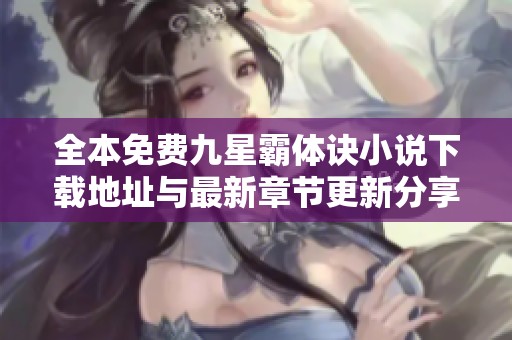 全本免费九星霸体诀小说下载地址与最新章节更新分享