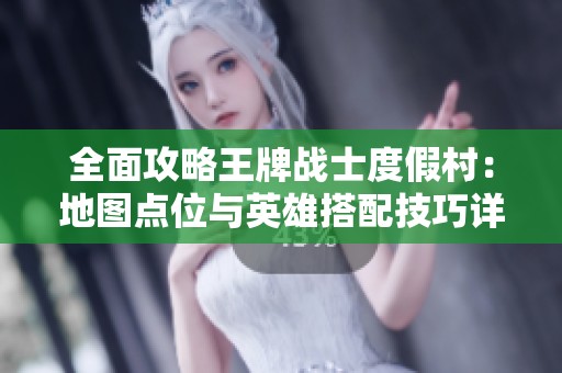 全面攻略王牌战士度假村：地图点位与英雄搭配技巧详解