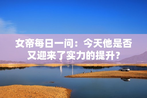女帝每日一问：今天他是否又迎来了实力的提升？