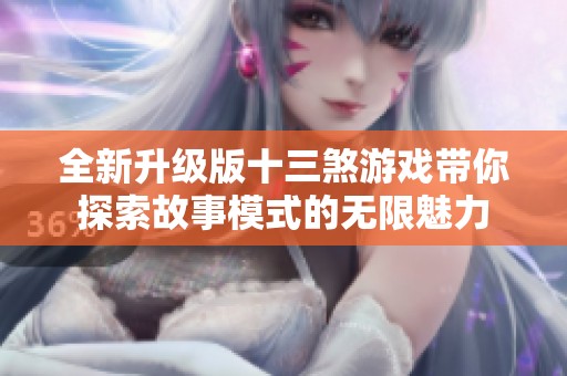 全新升级版十三煞游戏带你探索故事模式的无限魅力