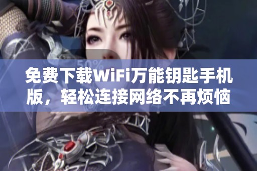 免费下载WiFi万能钥匙手机版，轻松连接网络不再烦恼
