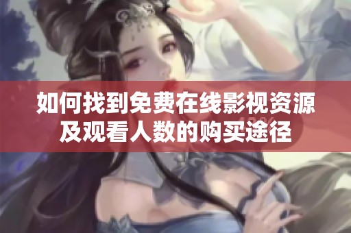 如何找到免费在线影视资源及观看人数的购买途径
