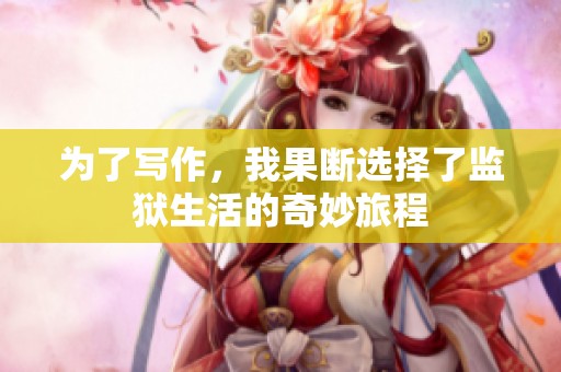 为了写作，我果断选择了监狱生活的奇妙旅程