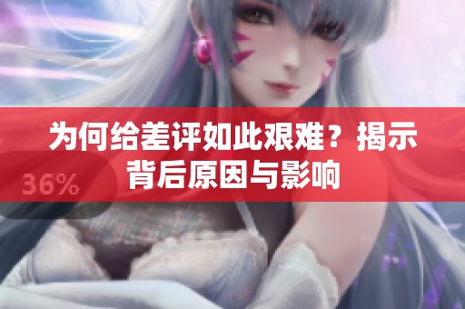 为何给差评如此艰难？揭示背后原因与影响
