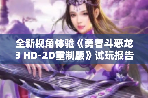 全新视角体验《勇者斗恶龙3 HD-2D重制版》试玩报告分析