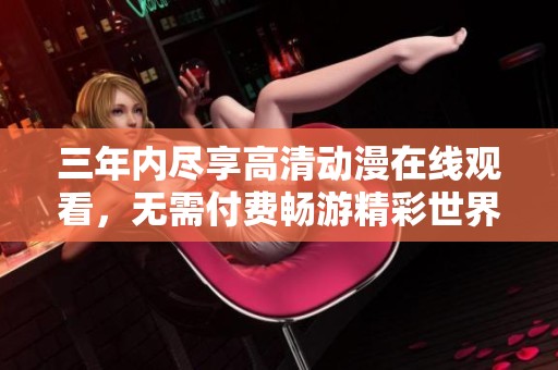 三年内尽享高清动漫在线观看，无需付费畅游精彩世界