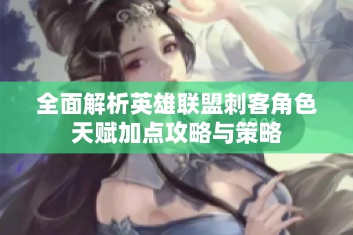 全面解析英雄联盟刺客角色天赋加点攻略与策略