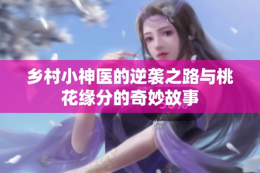 乡村小神医的逆袭之路与桃花缘分的奇妙故事