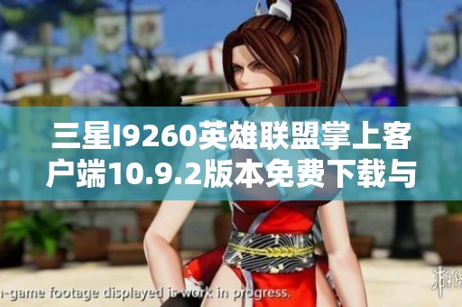 三星I9260英雄联盟掌上客户端10.9.2版本免费下载与体验指南
