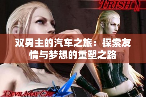 双男主的汽车之旅：探索友情与梦想的重塑之路