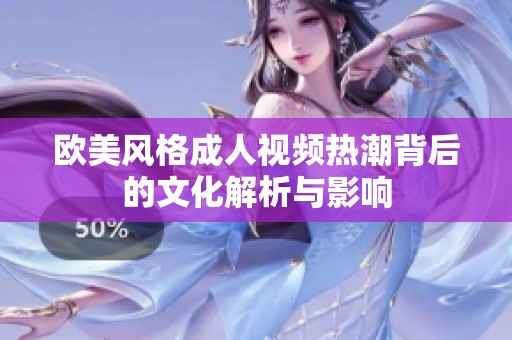欧美风格成人视频热潮背后的文化解析与影响