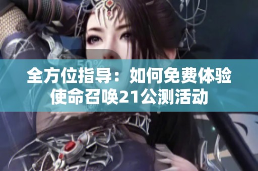 全方位指导：如何免费体验使命召唤21公测活动