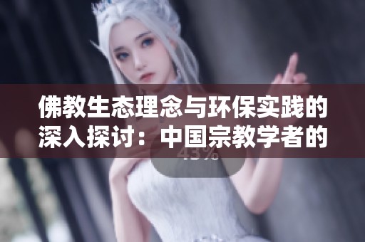 佛教生态理念与环保实践的深入探讨：中国宗教学者的研讨成果分享