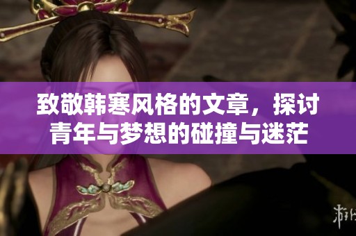 致敬韩寒风格的文章，探讨青年与梦想的碰撞与迷茫