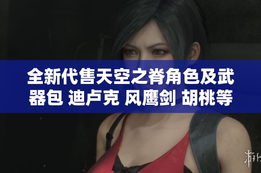 全新代售天空之脊角色及武器包 迪卢克 风鹰剑 胡桃等任你选