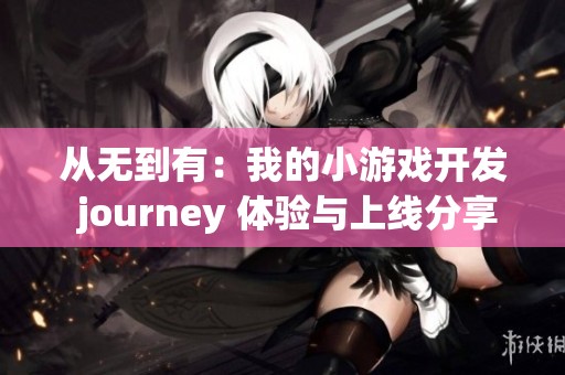 从无到有：我的小游戏开发 journey 体验与上线分享