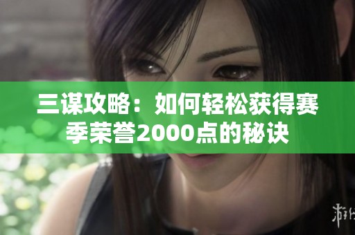 三谋攻略：如何轻松获得赛季荣誉2000点的秘诀