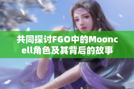 共同探讨FGO中的Mooncell角色及其背后的故事