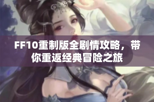 FF10重制版全剧情攻略，带你重返经典冒险之旅