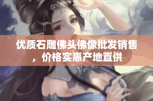 优质石雕佛头佛像批发销售，价格实惠产地直供
