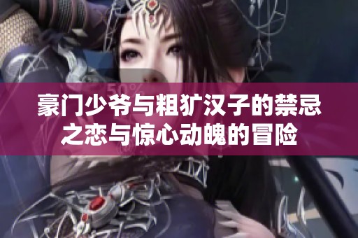 豪门少爷与粗犷汉子的禁忌之恋与惊心动魄的冒险