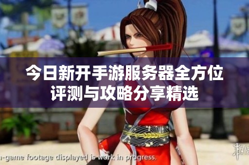 今日新开手游服务器全方位评测与攻略分享精选