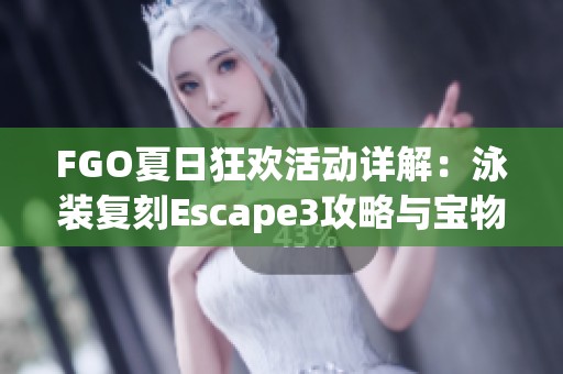 FGO夏日狂欢活动详解：泳装复刻Escape3攻略与宝物获取指南