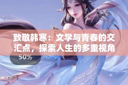 致敬韩寒：文学与青春的交汇点，探索人生的多重视角