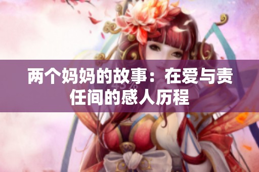 两个妈妈的故事：在爱与责任间的感人历程