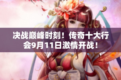 决战巅峰时刻！传奇十大行会9月11日激情开战！