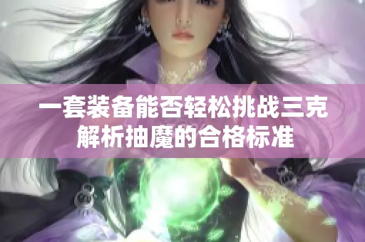 一套装备能否轻松挑战三克 解析抽魔的合格标准
