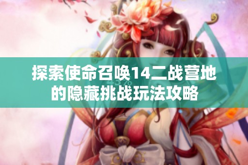 探索使命召唤14二战营地的隐藏挑战玩法攻略