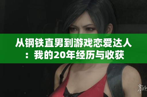 从钢铁直男到游戏恋爱达人：我的20年经历与收获