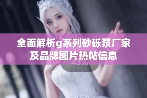 全面解析g系列砂砾泵厂家及品牌图片热帖信息