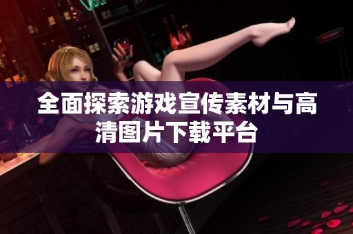 全面探索游戏宣传素材与高清图片下载平台
