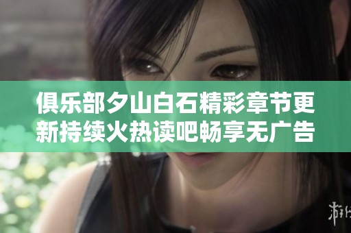 俱乐部夕山白石精彩章节更新持续火热读吧畅享无广告阅读体验