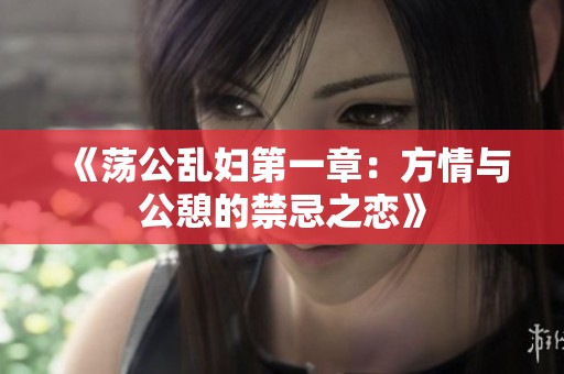 《荡公乱妇第一章：方情与公憩的禁忌之恋》