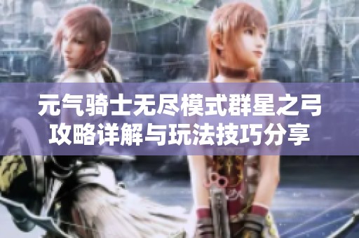元气骑士无尽模式群星之弓攻略详解与玩法技巧分享