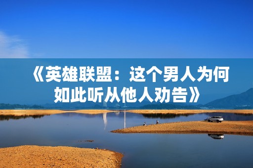 《英雄联盟：这个男人为何如此听从他人劝告》