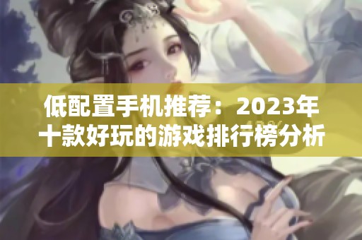 低配置手机推荐：2023年十款好玩的游戏排行榜分析