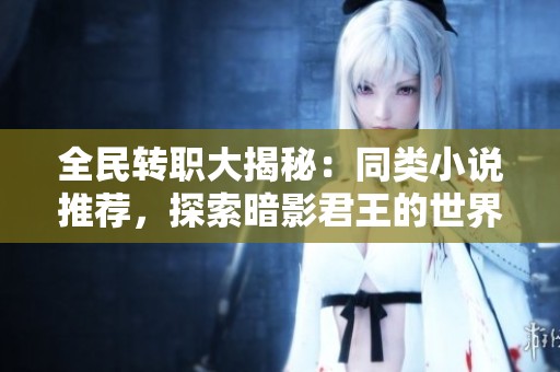 全民转职大揭秘：同类小说推荐，探索暗影君王的世界