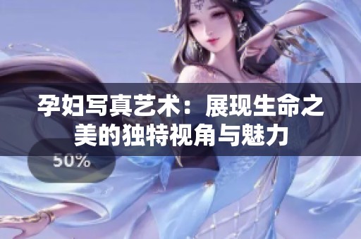 孕妇写真艺术：展现生命之美的独特视角与魅力