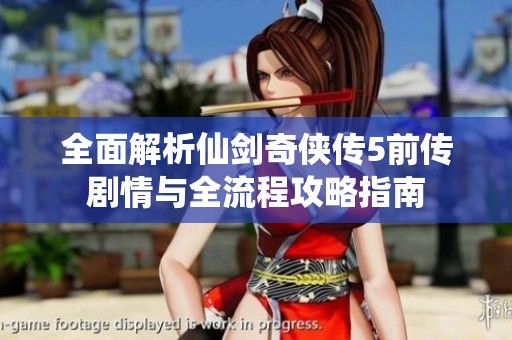 全面解析仙剑奇侠传5前传剧情与全流程攻略指南