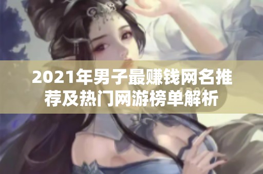 2021年男子最赚钱网名推荐及热门网游榜单解析